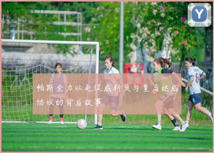 帕斯全力以赴促成科莫与皇马达成协议的背后故事