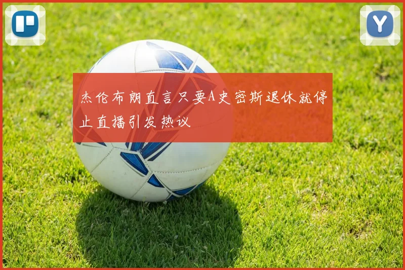 杰伦布朗直言只要A史密斯退休就停止直播引发热议
