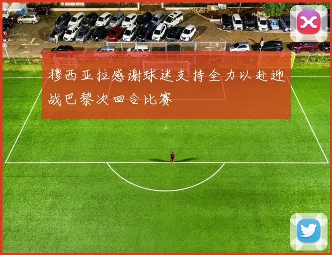 穆西亚拉感谢球迷支持全力以赴迎战巴黎次回合比赛