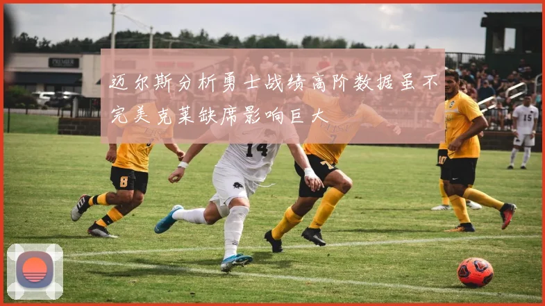 迈尔斯分析勇士战绩高阶数据虽不完美克莱缺席影响巨大