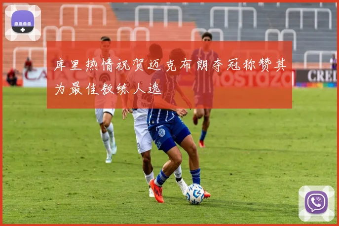 库里热情祝贺迈克布朗夺冠称赞其为最佳教练人选