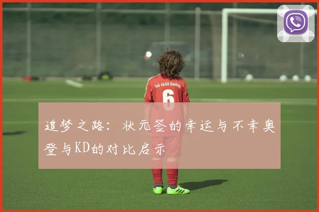 追梦之路：状元签的幸运与不幸奥登与KD的对比启示